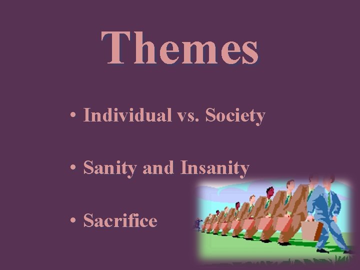 Themes • Individual vs. Society • Sanity and Insanity • Sacrifice 