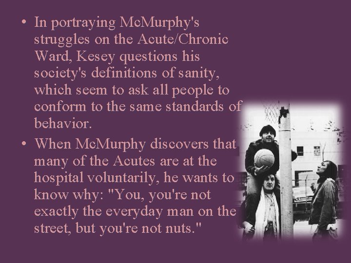  • In portraying Mc. Murphy's struggles on the Acute/Chronic Ward, Kesey questions his