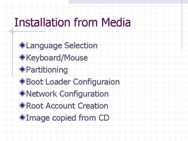 Installation from Media Language Selection Keyboard/Mouse Partitioning Boot Loader Configuraion Network Configuration Root Account