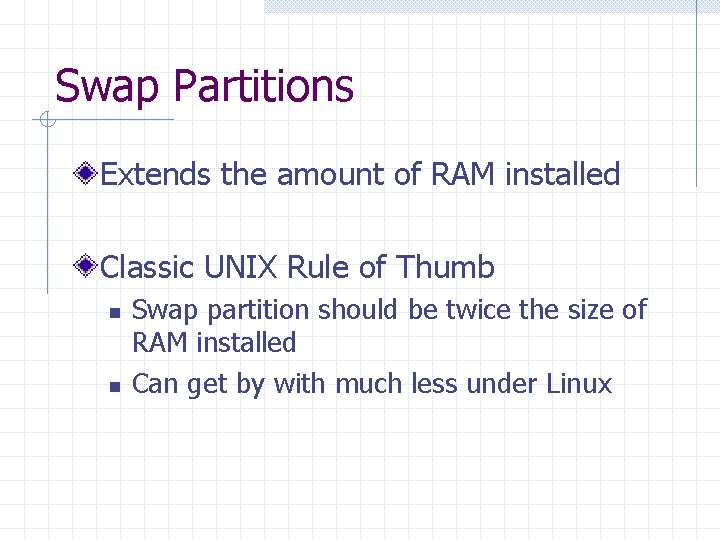 Swap Partitions Extends the amount of RAM installed Classic UNIX Rule of Thumb n