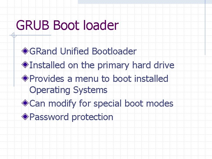 GRUB Boot loader GRand Unified Bootloader Installed on the primary hard drive Provides a