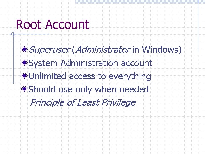 Root Account Superuser (Administrator in Windows) System Administration account Unlimited access to everything Should