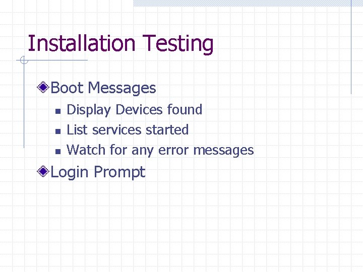 Installation Testing Boot Messages n n n Display Devices found List services started Watch