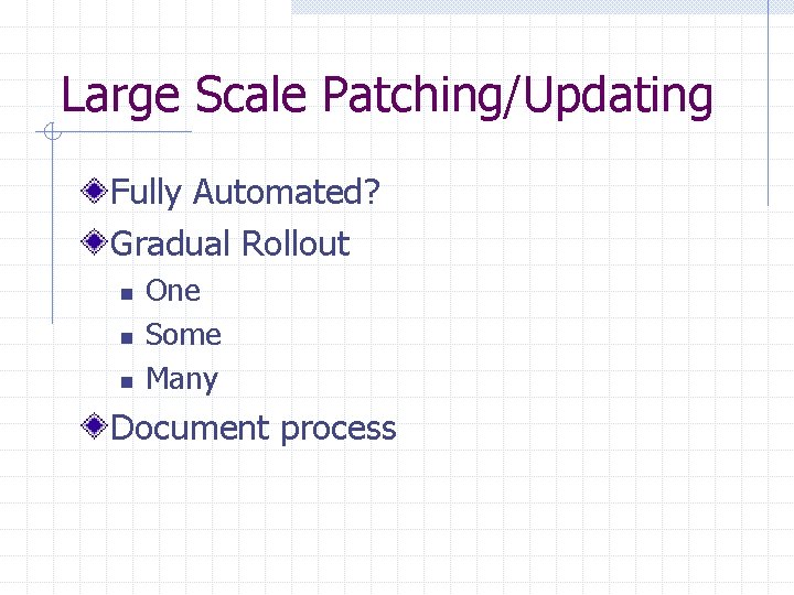 Large Scale Patching/Updating Fully Automated? Gradual Rollout n n n One Some Many Document