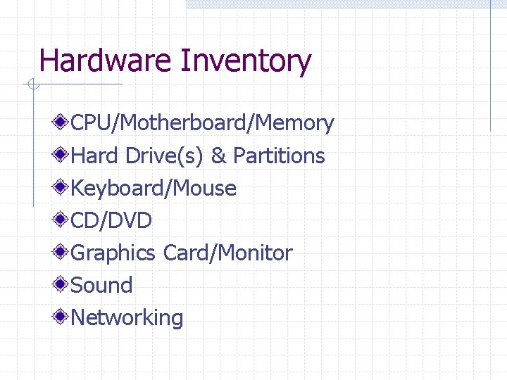 Hardware Inventory CPU/Motherboard/Memory Hard Drive(s) & Partitions Keyboard/Mouse CD/DVD Graphics Card/Monitor Sound Networking 