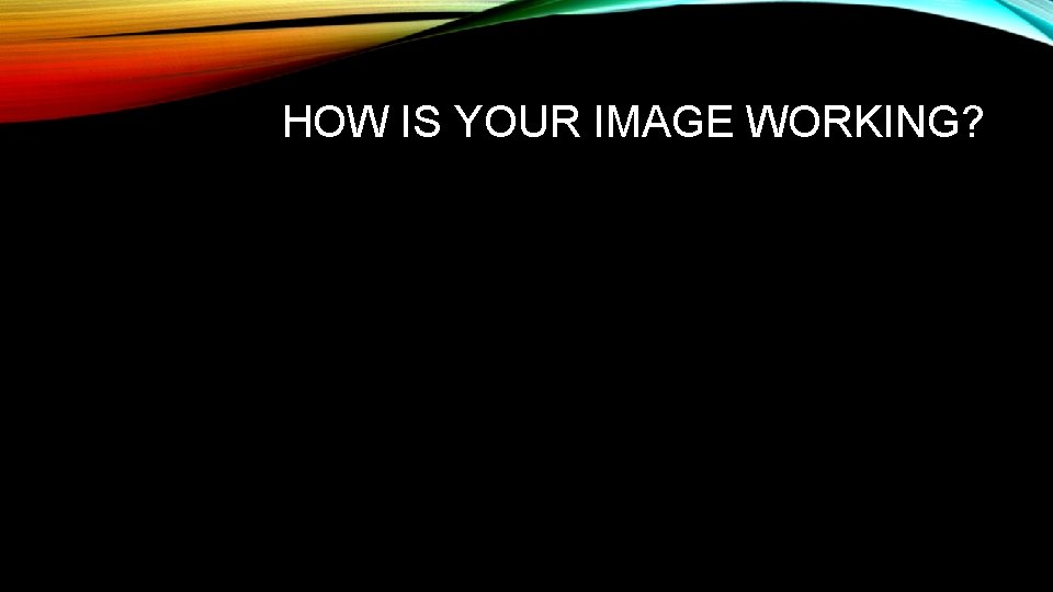 HOW IS YOUR IMAGE WORKING? 
