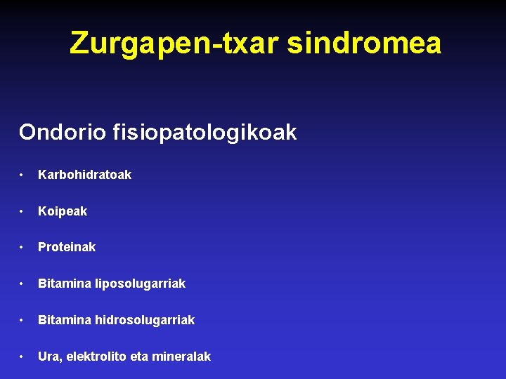 Zurgapen-txar sindromea Ondorio fisiopatologikoak • Karbohidratoak • Koipeak • Proteinak • Bitamina liposolugarriak •