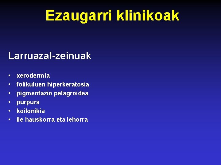 Ezaugarri klinikoak Larruazal-zeinuak • • • xerodermia folikuluen hiperkeratosia pigmentazio pelagroidea purpura koilonikia ile