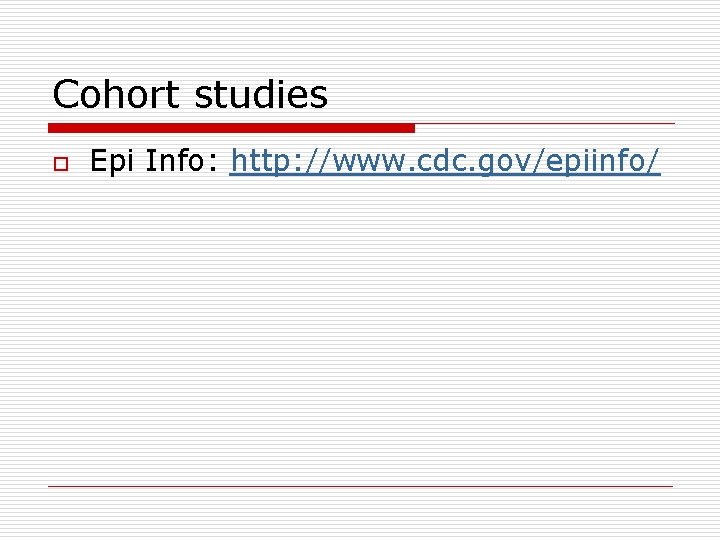 Cohort studies o Epi Info: http: //www. cdc. gov/epiinfo/ 