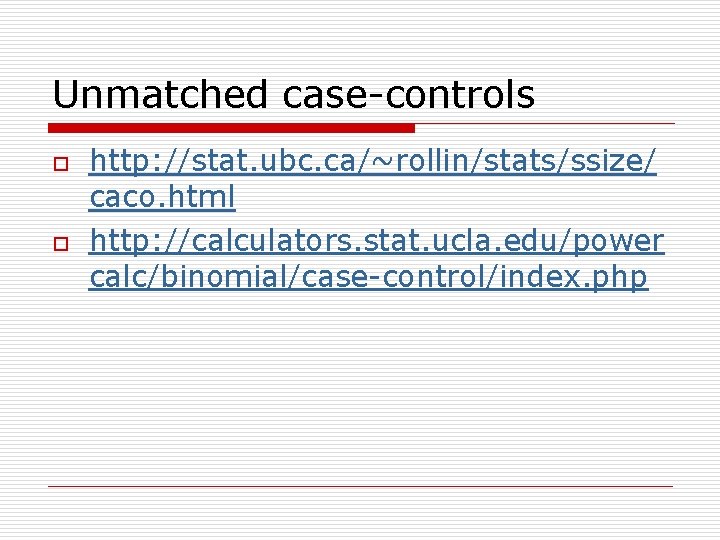 Unmatched case-controls o o http: //stat. ubc. ca/~rollin/stats/ssize/ caco. html http: //calculators. stat. ucla.