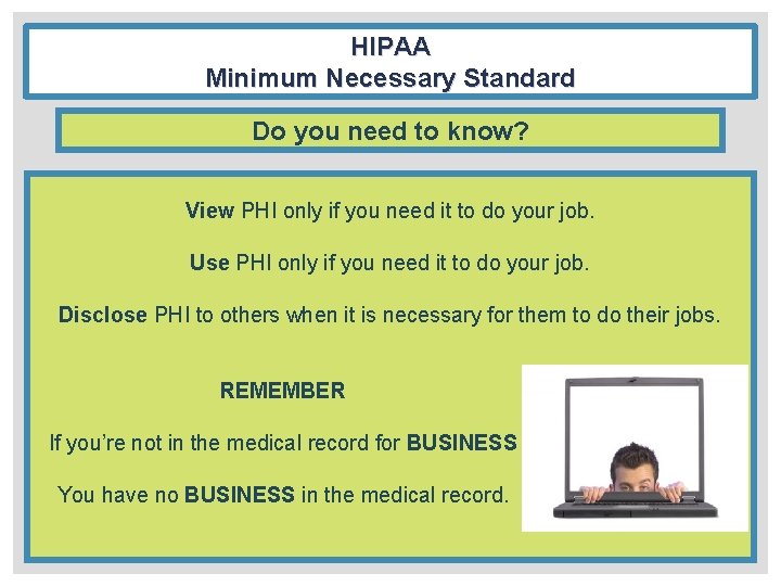 HIPAA Minimum Necessary Standard Do you need to know? View PHI only if you