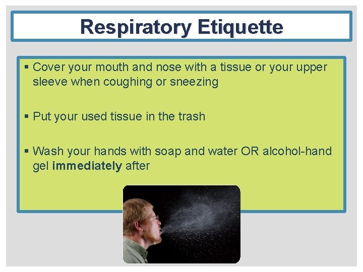 Respiratory Etiquette § Cover your mouth and nose with a tissue or your upper