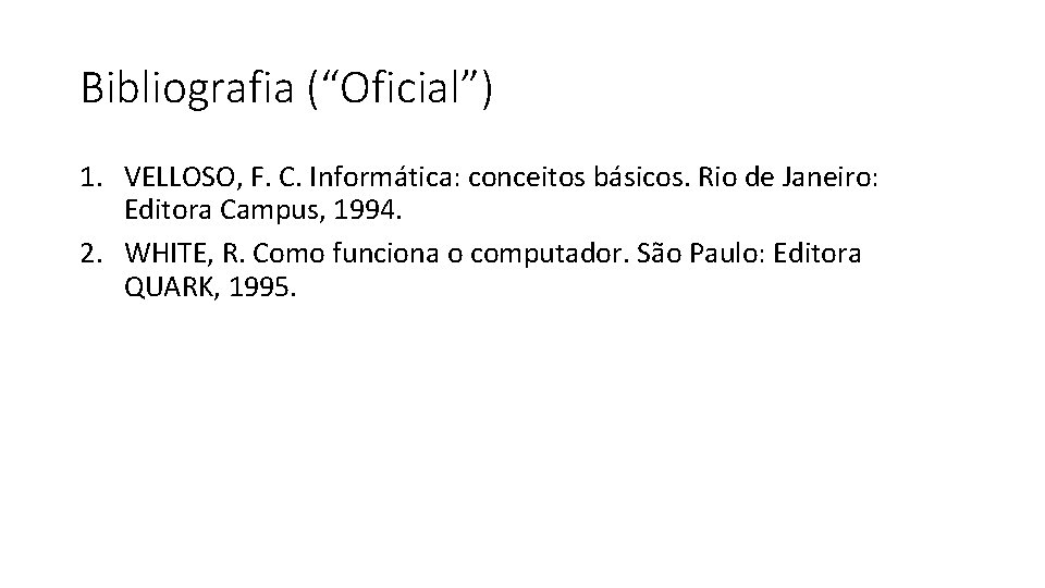 Bibliografia (“Oficial”) 1. VELLOSO, F. C. Informática: conceitos básicos. Rio de Janeiro: Editora Campus,