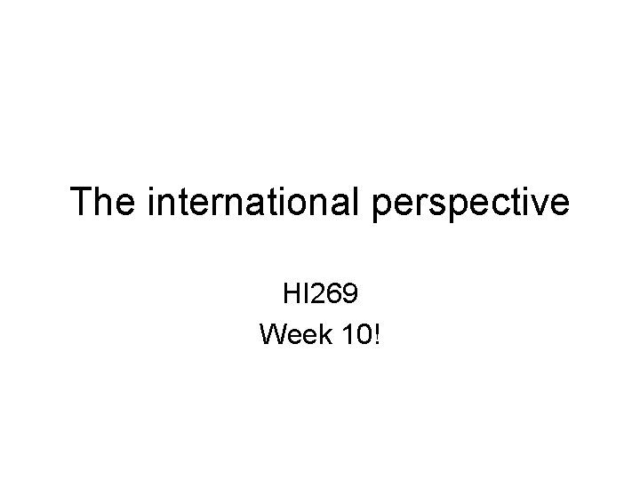 The international perspective HI 269 Week 10! 