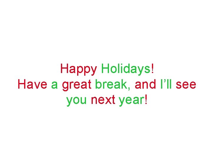 Happy Holidays! Have a great break, and I’ll see you next year! 