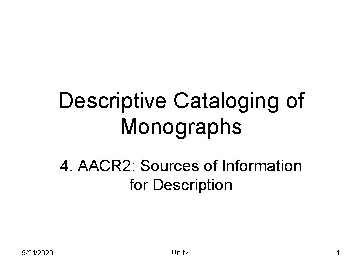 Descriptive Cataloging of Monographs 4. AACR 2: Sources of Information for Description 9/24/2020 Unit