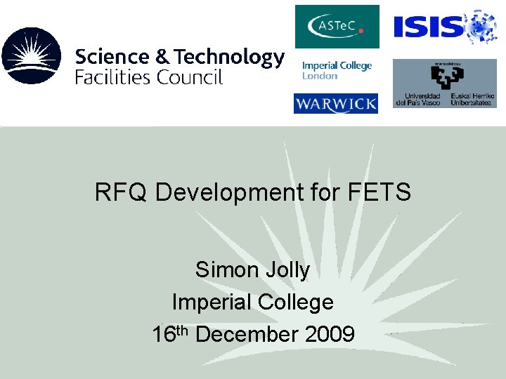 RFQ Development for FETS Simon Jolly Imperial College 16 th December 2009 RFQ Development for FETS Simon Jolly Imperial College 16 th December 2009