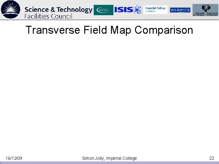 Transverse Field Map Comparison 16/12/09 Simon Jolly, Imperial College 22 Transverse Field Map Comparison 16/12/09 Simon Jolly, Imperial College 22