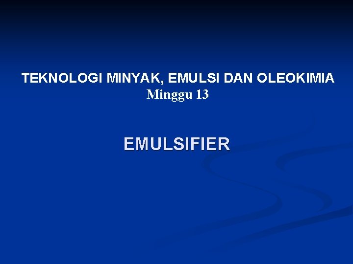 TEKNOLOGI MINYAK, EMULSI DAN OLEOKIMIA Minggu 13 EMULSIFIER 