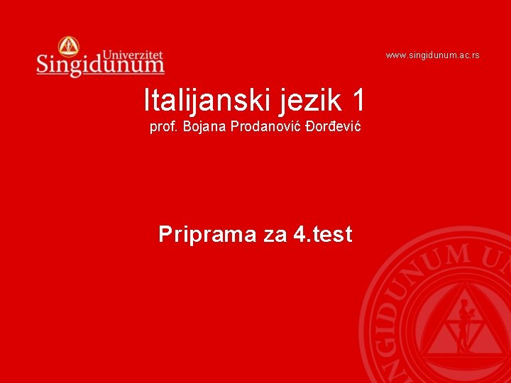 www. singidunum. ac. rs Italijanski jezik 1 prof. Bojana Prodanović Đorđević Priprama za 4. www. singidunum. ac. rs Italijanski jezik 1 prof. Bojana Prodanović Đorđević Priprama za 4.