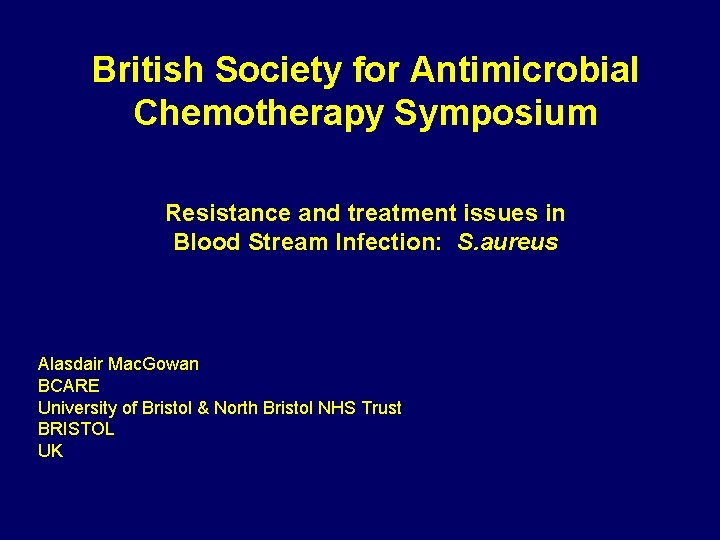 British Society for Antimicrobial Chemotherapy Symposium Resistance and treatment issues in Blood Stream Infection: