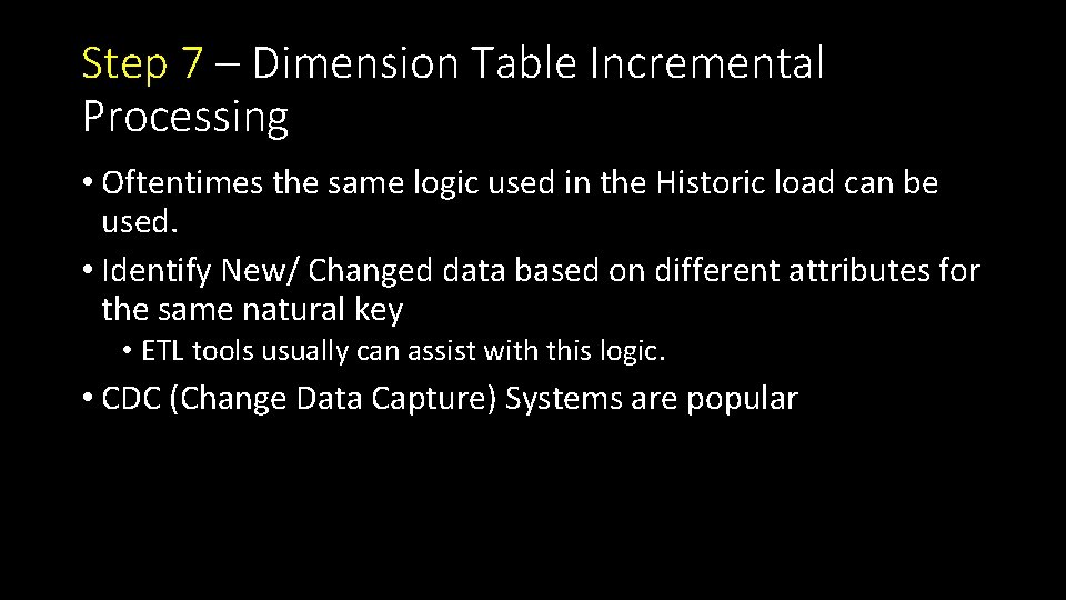 Step 7 – Dimension Table Incremental Processing • Oftentimes the same logic used in