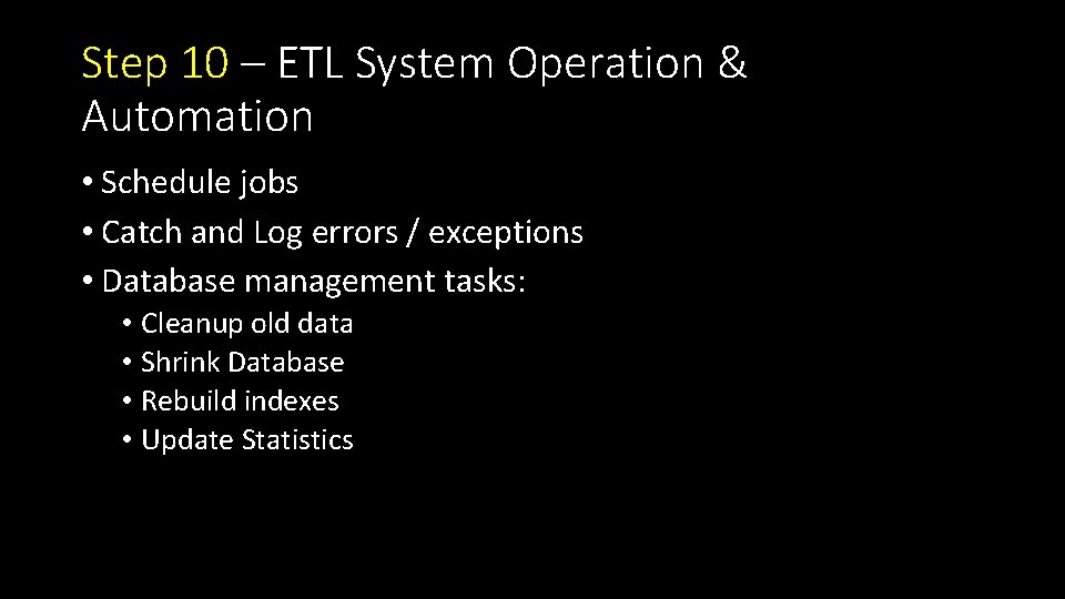 Step 10 – ETL System Operation & Automation • Schedule jobs • Catch and