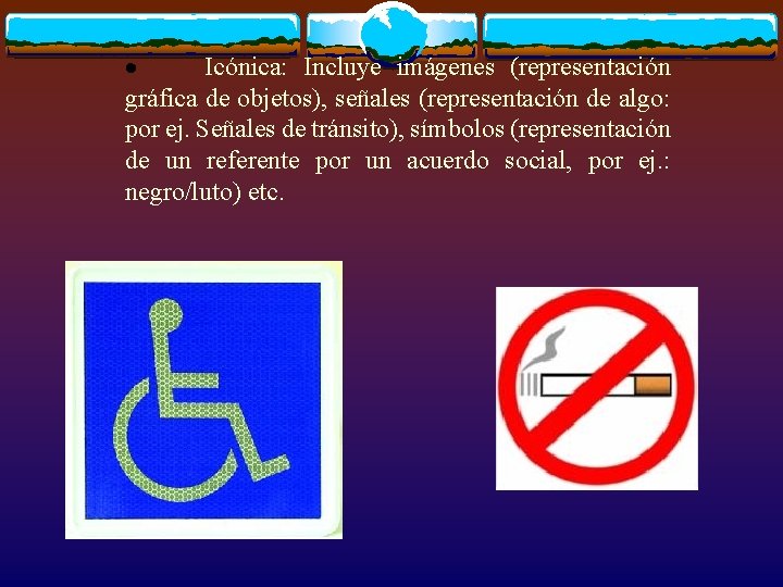 · Icónica: Incluye imágenes (representación gráfica de objetos), señales (representación de algo: por ej.