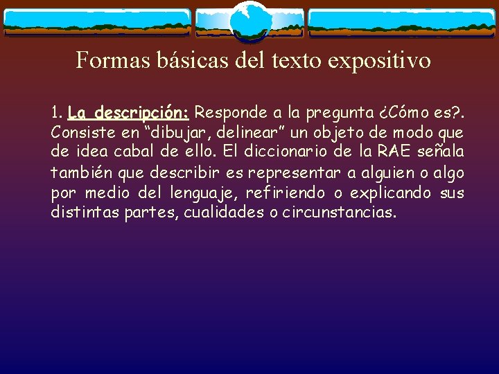 Formas básicas del texto expositivo 1. La descripción: Responde a la pregunta ¿Cómo es?
