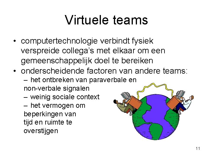 Virtuele teams • computertechnologie verbindt fysiek verspreide collega’s met elkaar om een gemeenschappelijk doel Virtuele teams • computertechnologie verbindt fysiek verspreide collega’s met elkaar om een gemeenschappelijk doel
