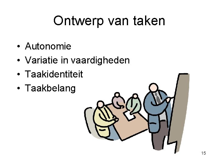 Ontwerp van taken • • Autonomie Variatie in vaardigheden Taakidentiteit Taakbelang 15 Ontwerp van taken • • Autonomie Variatie in vaardigheden Taakidentiteit Taakbelang 15