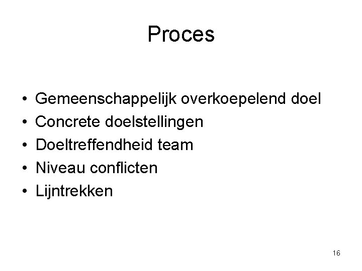 Proces • • • Gemeenschappelijk overkoepelend doel Concrete doelstellingen Doeltreffendheid team Niveau conflicten Lijntrekken Proces • • • Gemeenschappelijk overkoepelend doel Concrete doelstellingen Doeltreffendheid team Niveau conflicten Lijntrekken