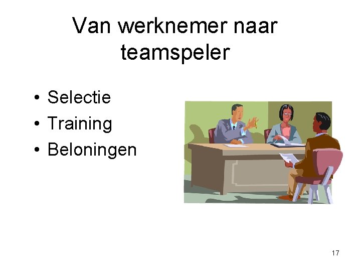 Van werknemer naar teamspeler • Selectie • Training • Beloningen 17 Van werknemer naar teamspeler • Selectie • Training • Beloningen 17