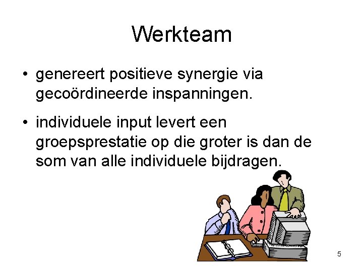 Werkteam • genereert positieve synergie via gecoördineerde inspanningen. • individuele input levert een groepsprestatie Werkteam • genereert positieve synergie via gecoördineerde inspanningen. • individuele input levert een groepsprestatie