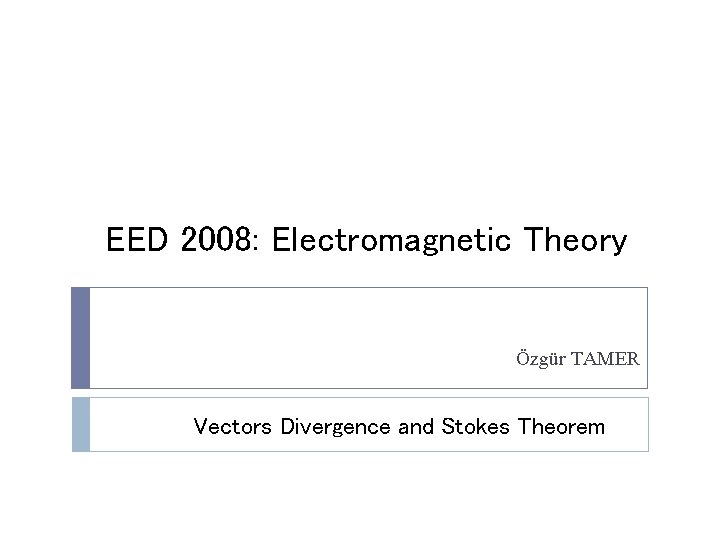 EED 2008: Electromagnetic Theory Özgür TAMER Vectors Divergence and Stokes Theorem 