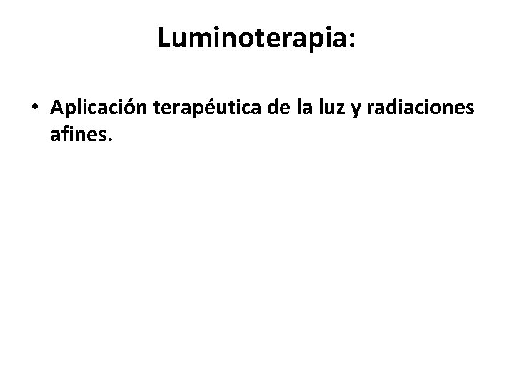 Luminoterapia: • Aplicación terapéutica de la luz y radiaciones afines. 