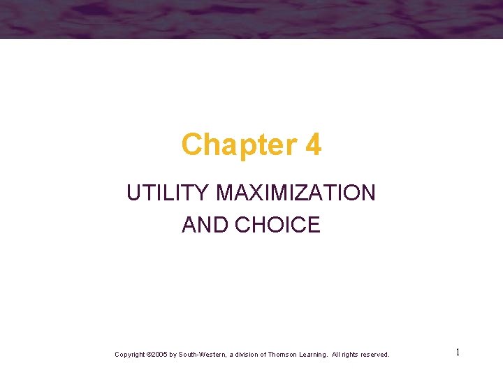 Chapter 4 UTILITY MAXIMIZATION AND CHOICE Copyright © 2005 by South-Western, a division of