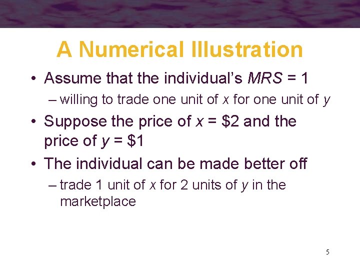 A Numerical Illustration • Assume that the individual’s MRS = 1 – willing to