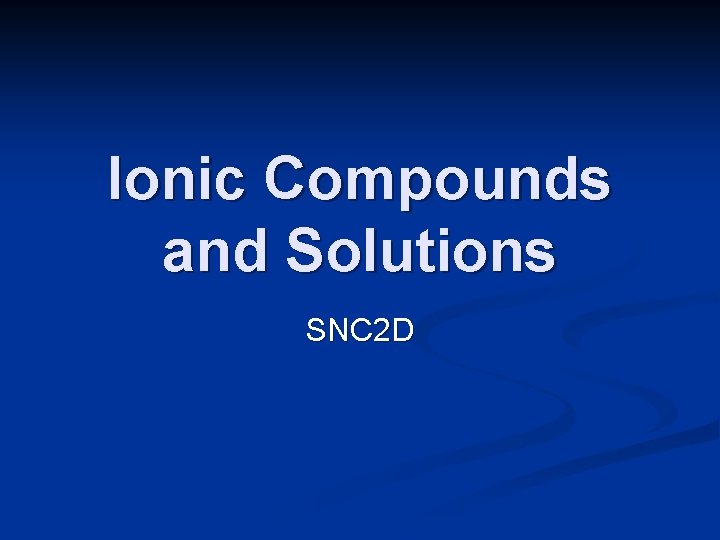 Ionic Compounds and Solutions SNC 2 D 