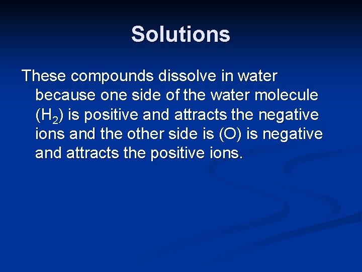 Solutions These compounds dissolve in water because one side of the water molecule (H