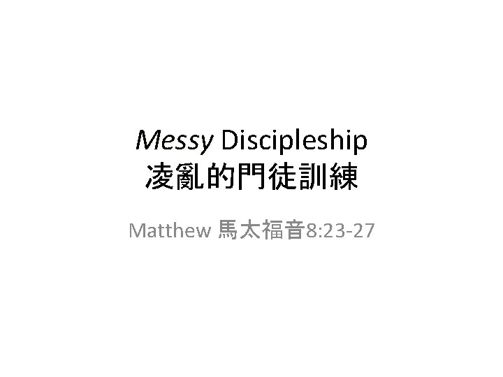 Messy Discipleship Messy 凌亂的門徒訓練 Matthew 馬太福音 8: 23 -27 