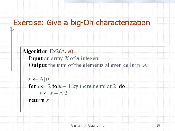 Exercise: Give a big-Oh characterization Algorithm Ex 2(A, n) Input an array X of