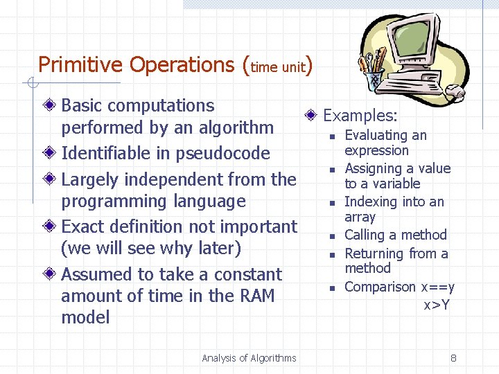 Primitive Operations (time unit) Basic computations performed by an algorithm Identifiable in pseudocode Largely