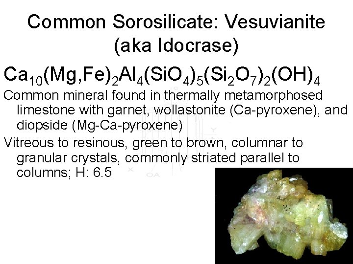 Common Sorosilicate: Vesuvianite (aka Idocrase) Ca 10(Mg, Fe)2 Al 4(Si. O 4)5(Si 2 O