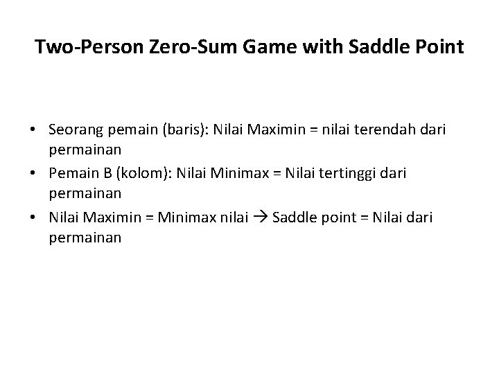 Two-Person Zero-Sum Game with Saddle Point • Seorang pemain (baris): Nilai Maximin = nilai