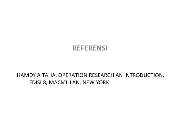 REFERENSI HAMDY A TAHA, OPERATION RESEARCH AN INTRODUCTION, EDISI 8, MACMILLAN, NEW YORK 