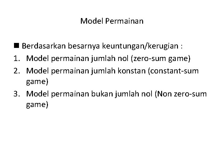 Model Permainan n Berdasarkan besarnya keuntungan/kerugian : 1. Model permainan jumlah nol (zero-sum game)