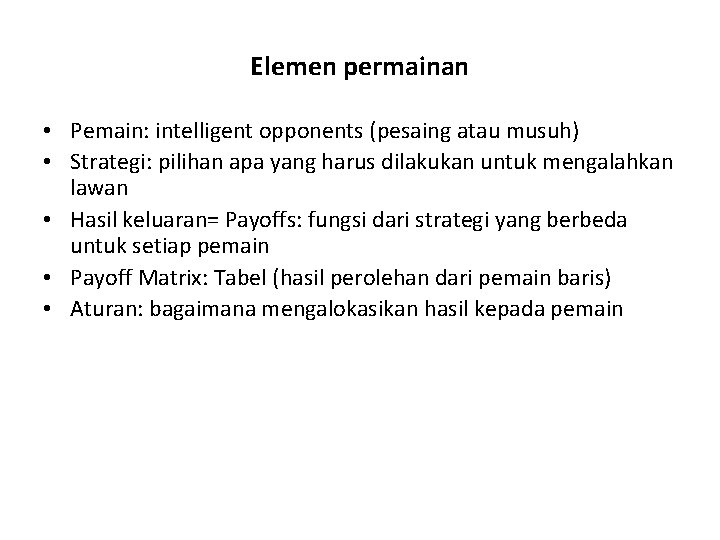 Elemen permainan • Pemain: intelligent opponents (pesaing atau musuh) • Strategi: pilihan apa yang