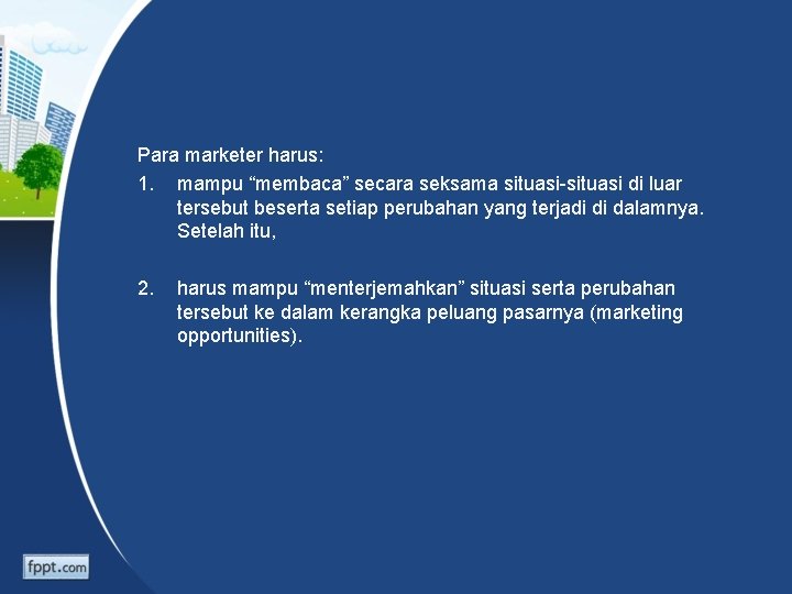 Para marketer harus: 1. mampu “membaca” secara seksama situasi-situasi di luar tersebut beserta setiap