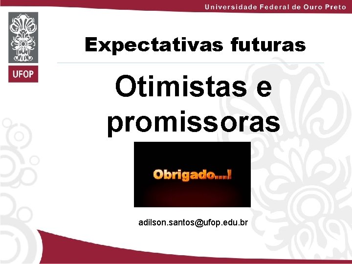 Expectativas futuras Otimistas e promissoras adilson. santos@ufop. edu. br 